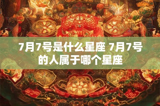 7月7号是什么星座 7月7号的人属于哪个星座
