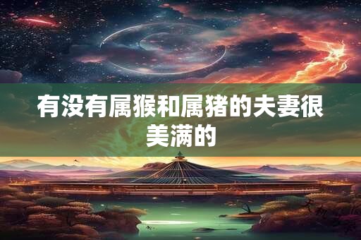 有没有属猴和属猪的夫妻很美满的