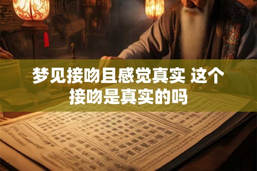 梦见接吻且感觉真实 这个接吻是真实的吗
