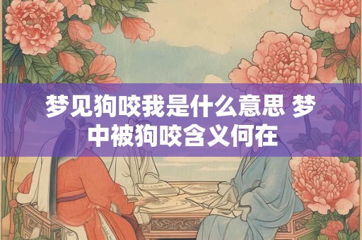 梦见狗咬我是什么意思 梦中被狗咬含义何在