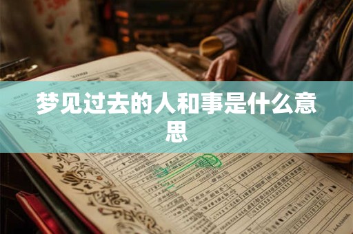 梦见过去的人和事是什么意思
