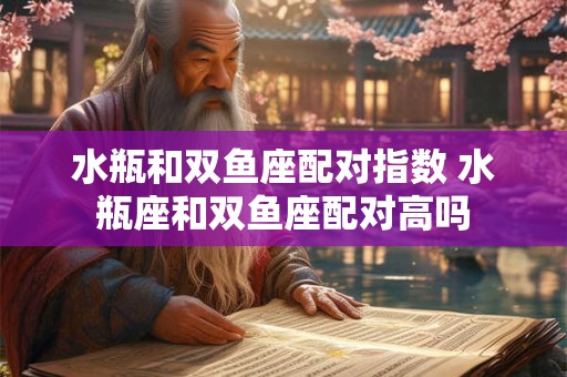 水瓶和双鱼座配对指数 水瓶座和双鱼座配对高吗