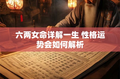 六两女命详解一生 性格运势会如何解析