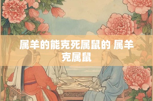 属羊的能克死属鼠的 属羊克属鼠