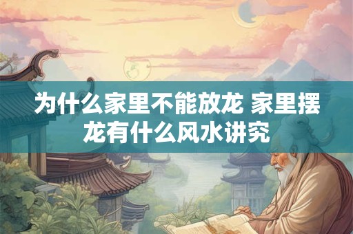 为什么家里不能放龙 家里摆龙有什么风水讲究