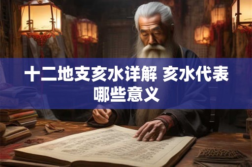 十二地支亥水详解 亥水代表哪些意义