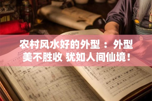 农村风水好的外型 ：外型美不胜收 犹如人间仙境！