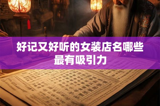 好记又好听的女装店名哪些最有吸引力