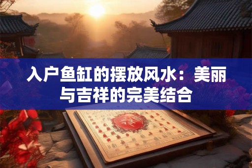 入户鱼缸的摆放风水：美丽与吉祥的完美结合