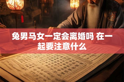 兔男马女一定会离婚吗 在一起要注意什么