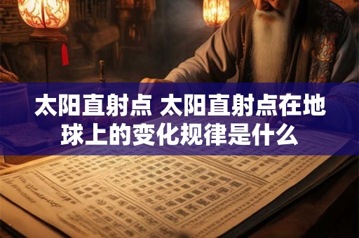 太阳直射点 太阳直射点在地球上的变化规律是什么