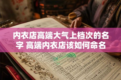 内衣店高端大气上档次的名字 高端内衣店该如何命名 内衣店高端大气上档次的名字 高端内衣店该如何命名