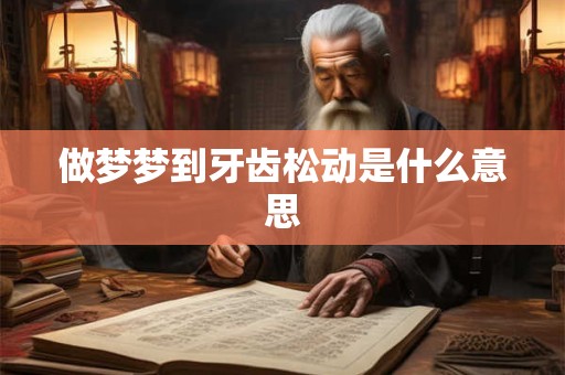 做梦梦到牙齿松动是什么意思