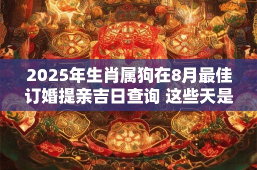 2025年生肖属狗在8月最佳订婚提亲吉日查询 这些天是好日子