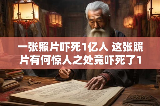 一张照片吓死1亿人 这张照片有何惊人之处竟吓死了1亿人