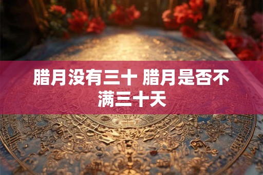 腊月没有三十 腊月是否不满三十天