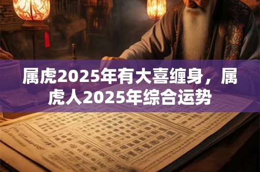属虎2025年有大喜缠身，属虎人2025年综合运势