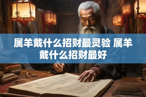 属羊戴什么招财最灵验 属羊戴什么招财最好