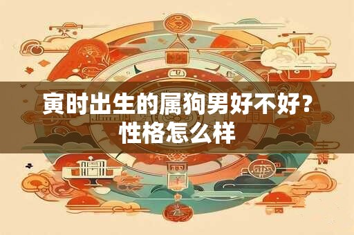 寅时出生的属狗男好不好？性格怎么样