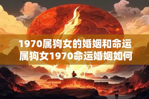1970属狗女的婚姻和命运 属狗女1970命运婚姻如何