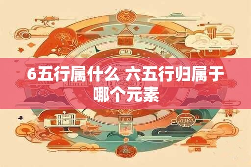 6五行属什么 六五行归属于哪个元素