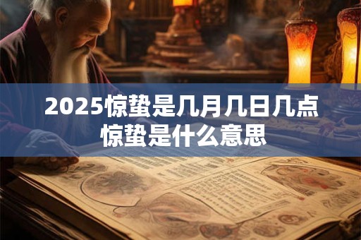 2025惊蛰是几月几日几点 惊蛰是什么意思