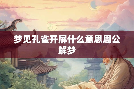 梦见孔雀开屏什么意思周公解梦