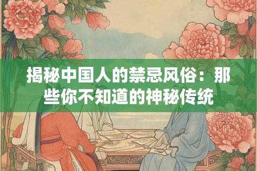 揭秘中国人的禁忌风俗：那些你不知道的神秘传统