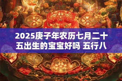 2025庚子年农历七月二十五出生的宝宝好吗 五行八字查询