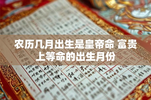 农历几月出生是皇帝命 富贵上等命的出生月份