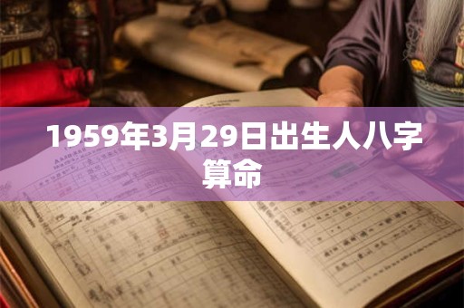1959年3月29日出生人八字算命 1959年3月29日出生人八字算命