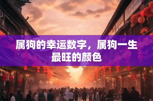 属狗的幸运数字，属狗一生最旺的颜色