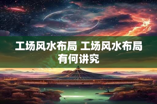 工场风水布局 工场风水布局有何讲究