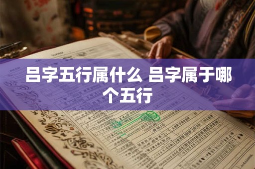 吕字五行属什么 吕字属于哪个五行