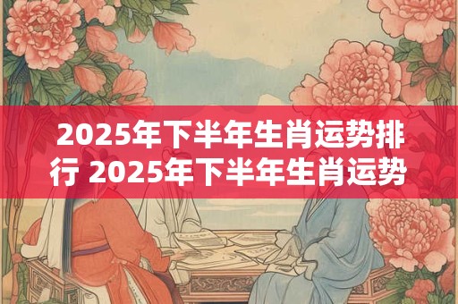 2026年下半年生肖运势排行 2026年下半年生肖运势走向