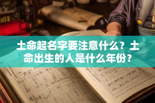 土命起名字要注意什么？土命出生的人是什么年份？