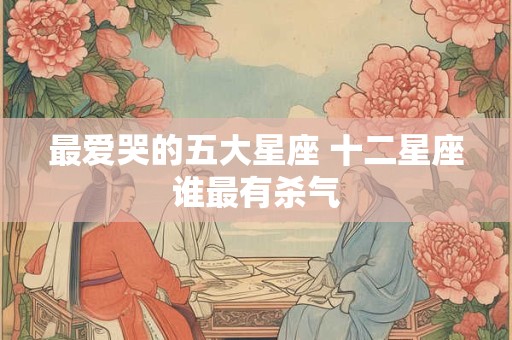 最爱哭的五大星座 十二星座谁最有杀气
