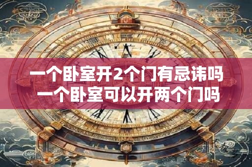 一个卧室开2个门有忌讳吗 一个卧室可以开两个门吗