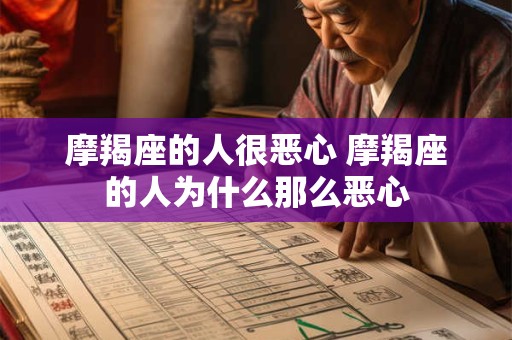 摩羯座的人很恶心 摩羯座的人为什么那么恶心