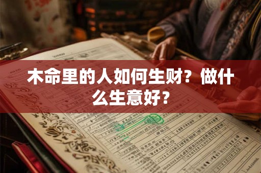 木命里的人如何生财？做什么生意好？