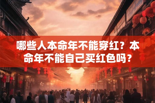 哪些人本命年不能穿红？本命年不能自己买红色吗？