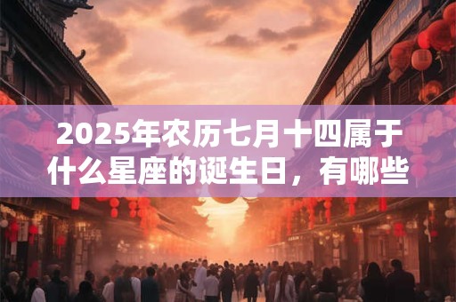 2025年农历七月十四属于什么星座的诞生日，有哪些优缺点？