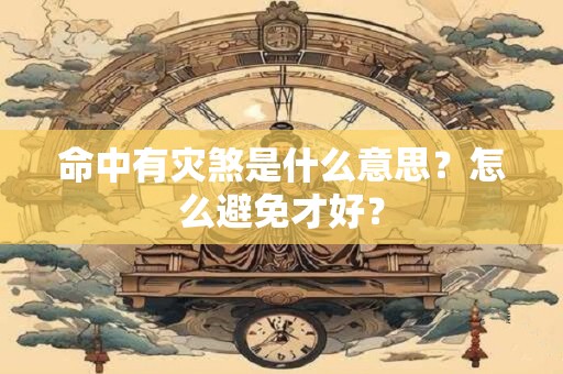 命中有灾煞是什么意思？怎么避免才好？