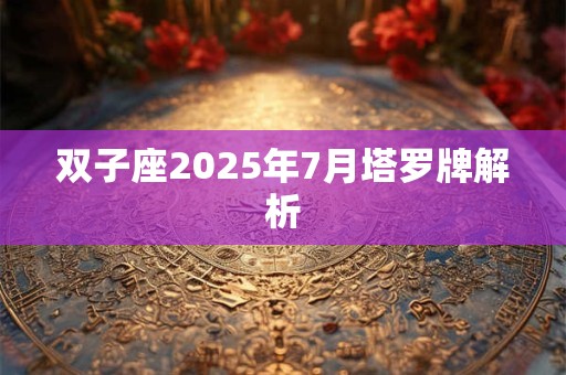双子座2025年7月塔罗牌解析