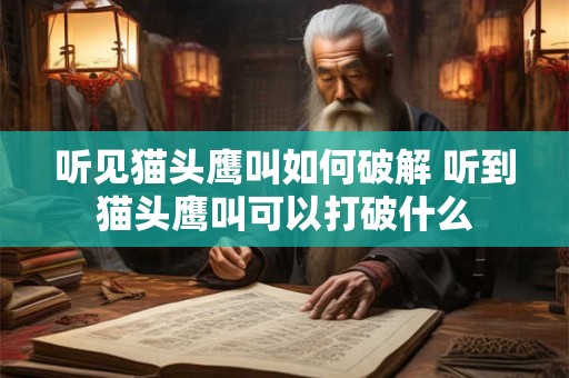 听见猫头鹰叫如何破解 听到猫头鹰叫可以打破什么