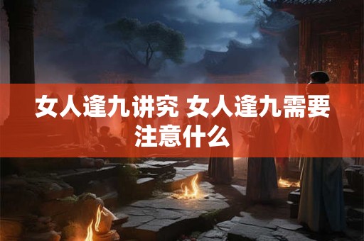 女人逢九讲究 女人逢九需要注意什么