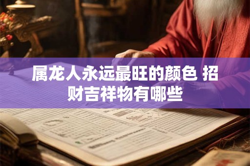 属龙人永远最旺的颜色 招财吉祥物有哪些