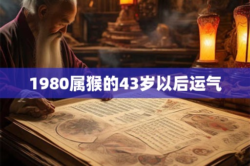 1980属猴的43岁以后运气