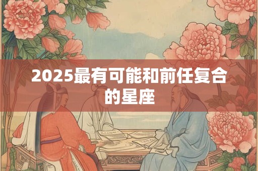 2025最有可能和前任复合的星座
