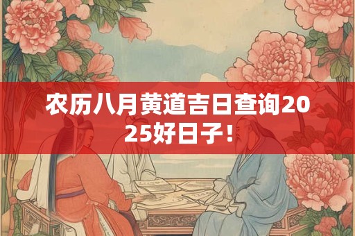 农历八月黄道吉日查询2025好日子！